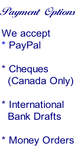 Payment Options

We accept
* PayPal

* Cheques 
  (Canada Only)

* International 
  Bank Drafts

* Money Orders